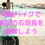 石垣島の電動バイクは超便利でお勧め！レンタカーだけじゃない！