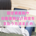 【2021年】固定資産税や自動車税など税金を支払う方法まとめ