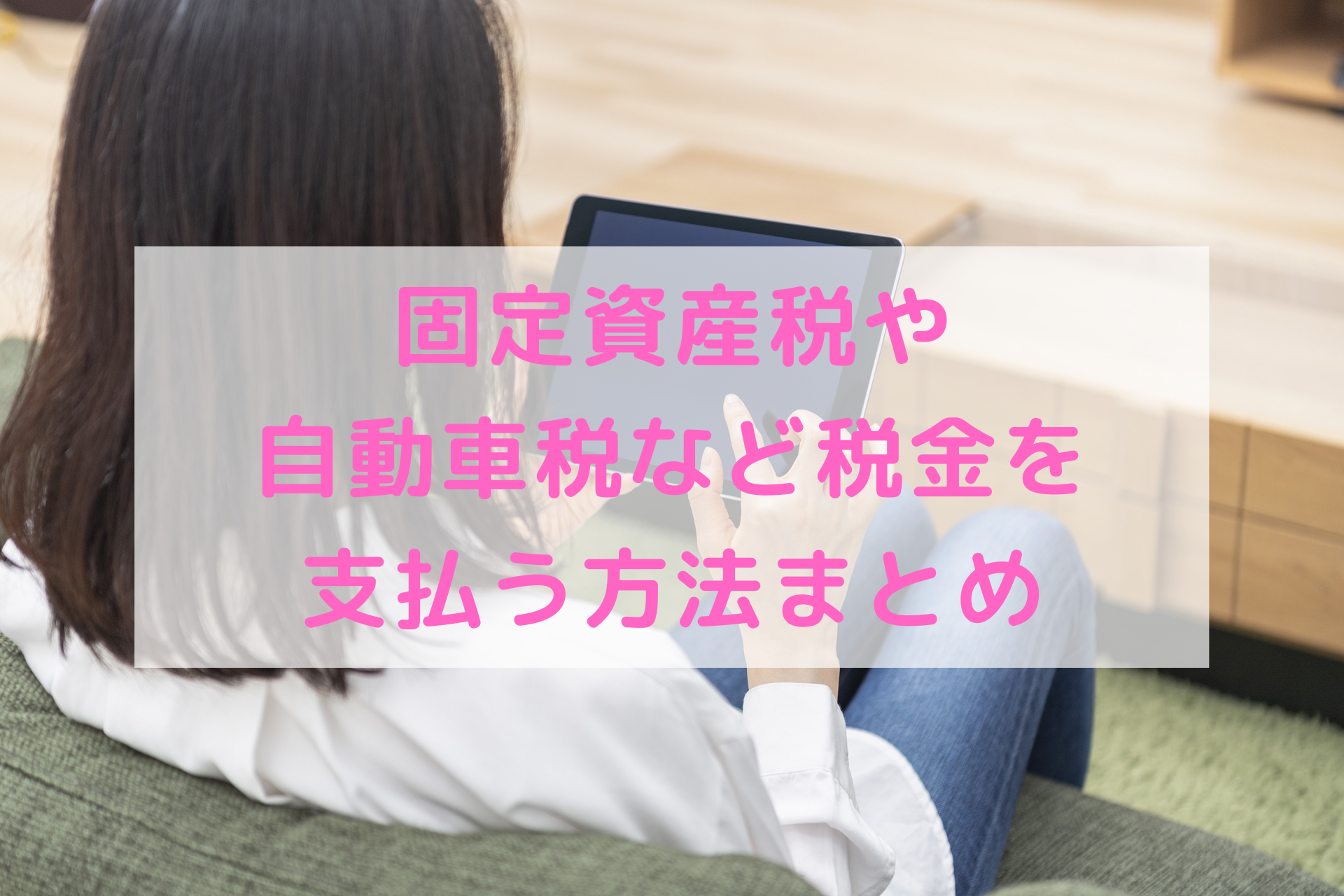 【2021年】固定資産税や自動車税など税金を支払う方法まとめ